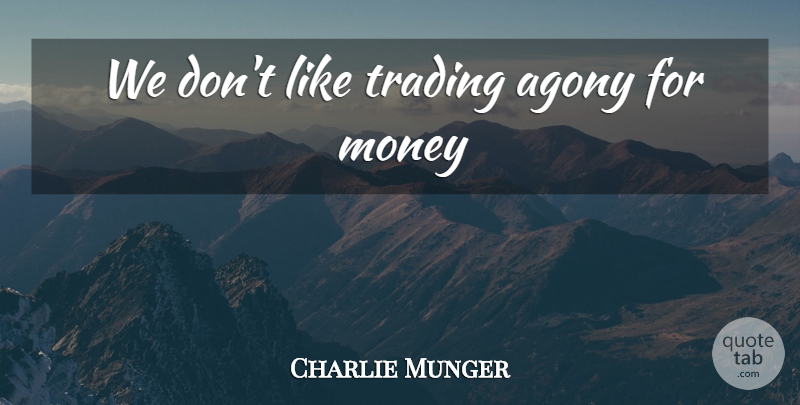 Charlie Munger Quote About Agony, Trading: We Dont Like Trading Agony...
