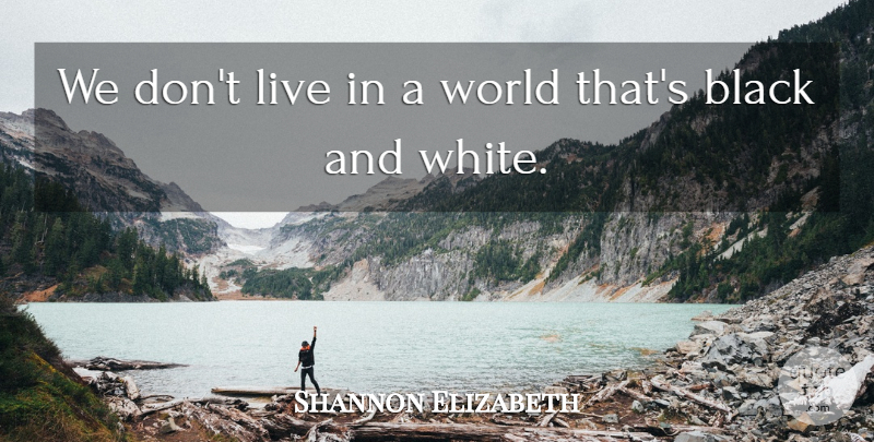 Shannon Elizabeth Quote About Black And White, White, Black: We Dont Live In A...