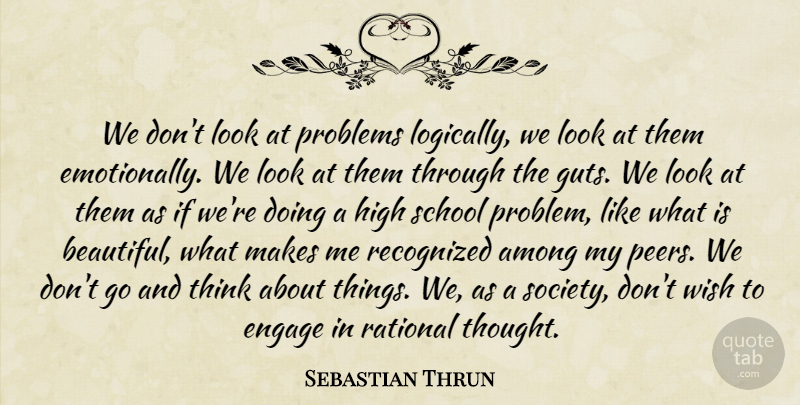 Sebastian Thrun Quote About Among, Engage, High, Rational, Recognized: We Dont Look At Problems...