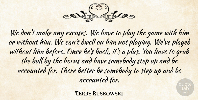 Terry Ruskowski Quote About Bull, Dwell, Game, Grab, Horns: We Dont Make Any Excuses...