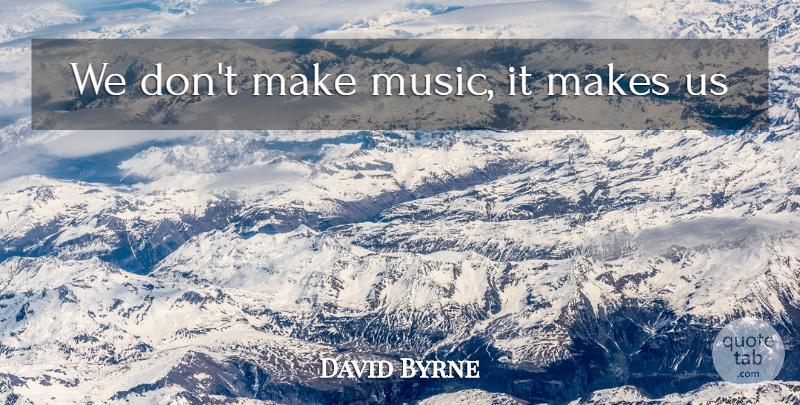 David Byrne Quote About undefined: We Dont Make Music It...