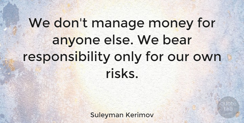 Suleyman Kerimov Quote About Anyone, Manage, Money, Responsibility: We Dont Manage Money For...