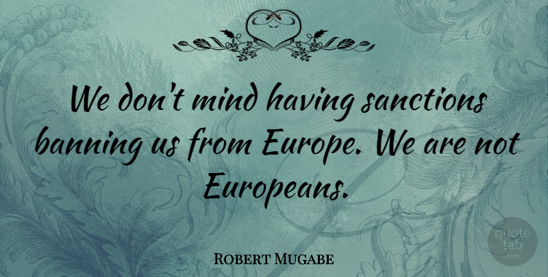 Robert Mugabe Quote About Zimbabwe, Europe, Mind: We Dont Mind Having Sanctions...
