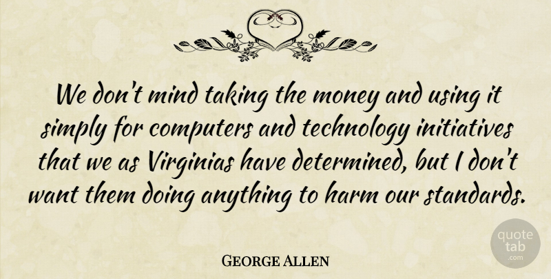 George Allen Quote About Computers, Harm, Mind, Money, Simply: We Dont Mind Taking The...