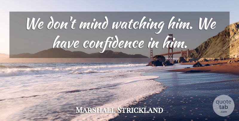 Marshall Strickland Quote About Confidence, Mind, Watching: We Dont Mind Watching Him...