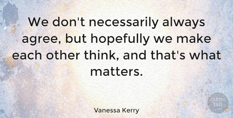Vanessa Kerry Quote About Thinking, What Matters, Agreement: We Dont Necessarily Always Agree...