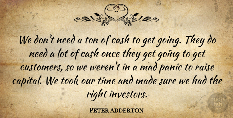 Peter Adderton Quote About Cash, Mad, Panic, Raise, Sure: We Dont Need A Ton...