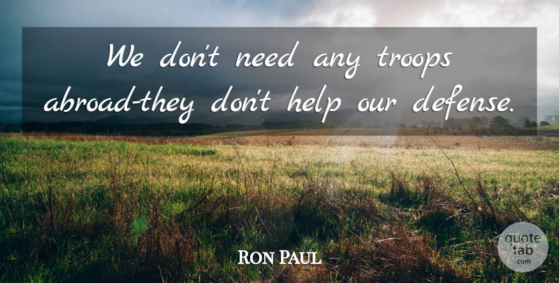 Ron Paul Quote About Needs, Defense, Troops: We Dont Need Any Troops...