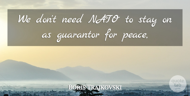 Boris Trajkovski Quote About Nato, Stay: We Dont Need Nato To...