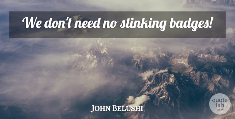 John Belushi Quote About Needs, Badges: We Dont Need No Stinking...