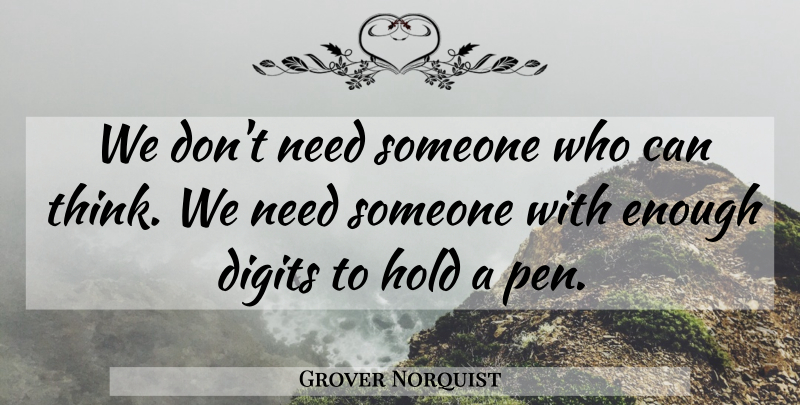 Grover Norquist Quote About Thinking, Needs, Enough: We Dont Need Someone Who...