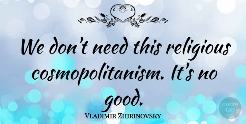 Vladimir Zhirinovsky Quote About Religious, Needs, Cosmopolitanism: We Dont Need This Religious...