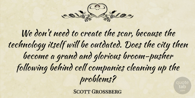 Scott Grossberg Quote About Behind, Cell, City, Cleaning, Companies: We Dont Need To Create...