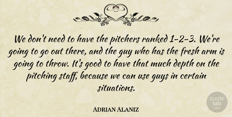 Adrian Alaniz Quote About Arm, Certain, Depth, Fresh, Good: We Dont Need To Have...