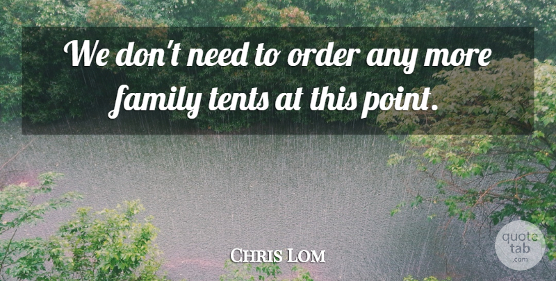 Chris Lom Quote About Family, Order: We Dont Need To Order...