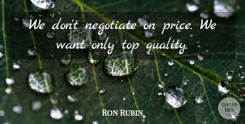 Ron Rubin Quote About Negotiate, Quality, Top: We Dont Negotiate On Price...