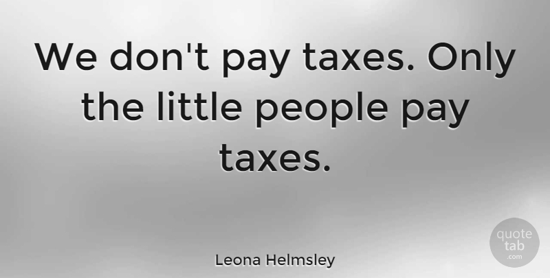 Leona Helmsley Quote About American Businessman, People: We Dont Pay Taxes Only...