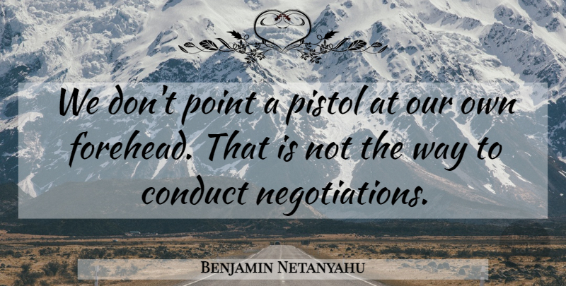 Benjamin Netanyahu Quote About Way, Pistols, Negotiation: We Dont Point A Pistol...