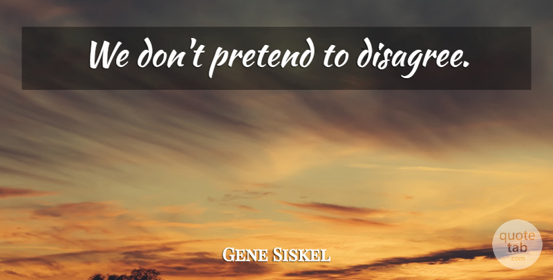 Gene Siskel Quote About Disagree: We Dont Pretend To Disagree...