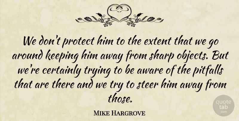 Mike Hargrove Quote About Aware, Certainly, Extent, Keeping, Pitfalls: We Dont Protect Him To...