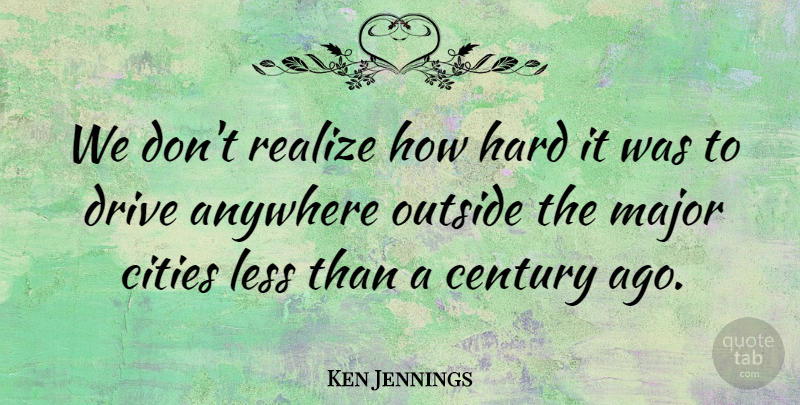 Ken Jennings Quote About Cities, Realizing, Century: We Dont Realize How Hard...