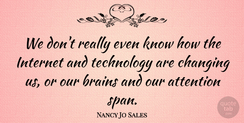 Nancy Jo Sales Quote About Attention, Brains, Changing, Internet, Technology: We Dont Really Even Know...