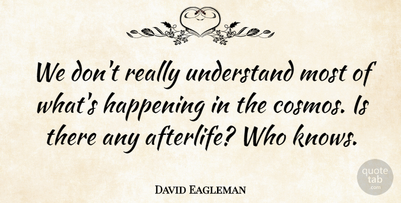 David Eagleman Quote About Afterlife, Cosmos, Happenings: We Dont Really Understand Most...