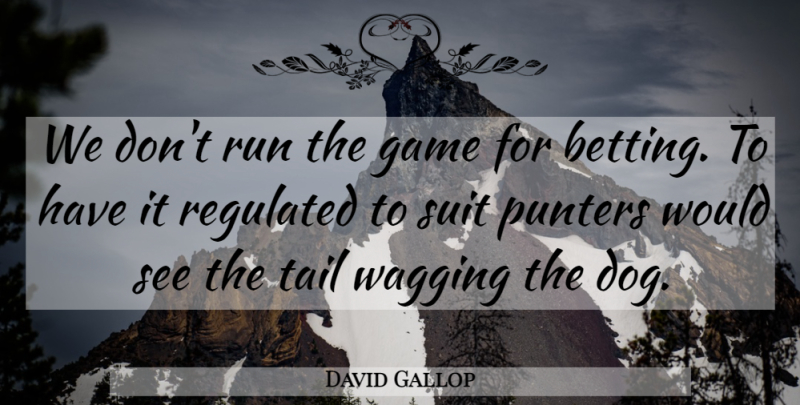 David Gallop Quote About Game, Run, Suit, Tail: We Dont Run The Game...