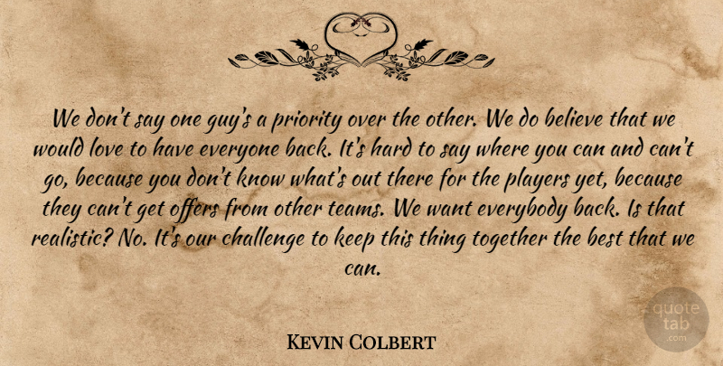 Kevin Colbert Quote About Believe, Best, Challenge, Everybody, Hard: We Dont Say One Guys...