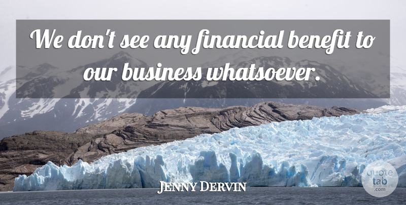 Jenny Dervin Quote About Benefit, Business, Financial: We Dont See Any Financial...