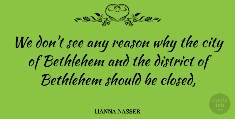 Hanna Nasser Quote About Bethlehem, City, District, Reason: We Dont See Any Reason...
