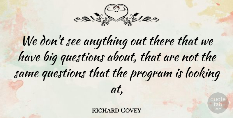 Richard Covey Quote About Looking, Program, Questions: We Dont See Anything Out...