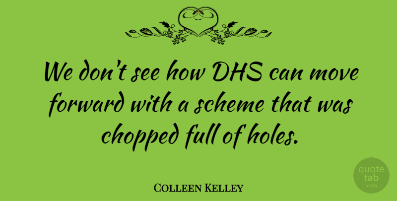 Colleen Kelley Quote About Chopped, Forward, Full, Move, Scheme: We Dont See How Dhs...