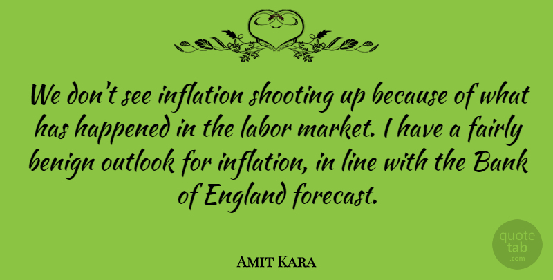 Amit Kara Quote About Bank, Benign, England, Fairly, Happened: We Dont See Inflation Shooting...