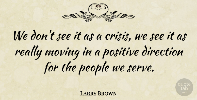 Larry Brown Quote About Direction, Moving, People, Positive: We Dont See It As...