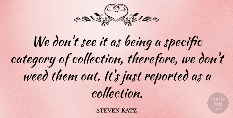 Steven Katz Quote About Category, Reported, Specific, Weed: We Dont See It As...