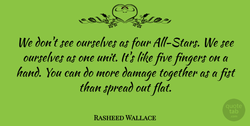 Rasheed Wallace Quote About Damage, Fingers, Fist, Five, Four: We Dont See Ourselves As...