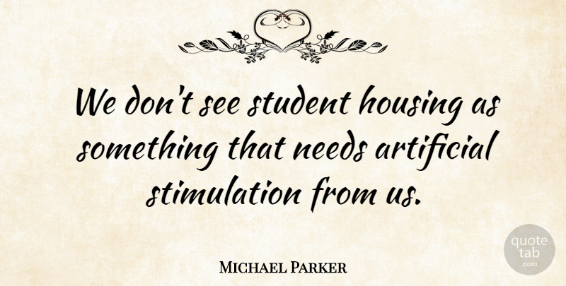 Michael Parker Quote About Artificial, Housing, Needs, Student: We Dont See Student Housing...