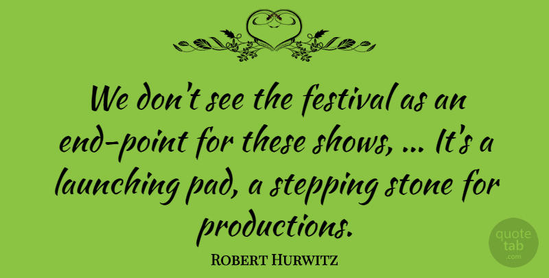 Robert Hurwitz Quote About Festival, Launching, Stepping, Stone: We Dont See The Festival...