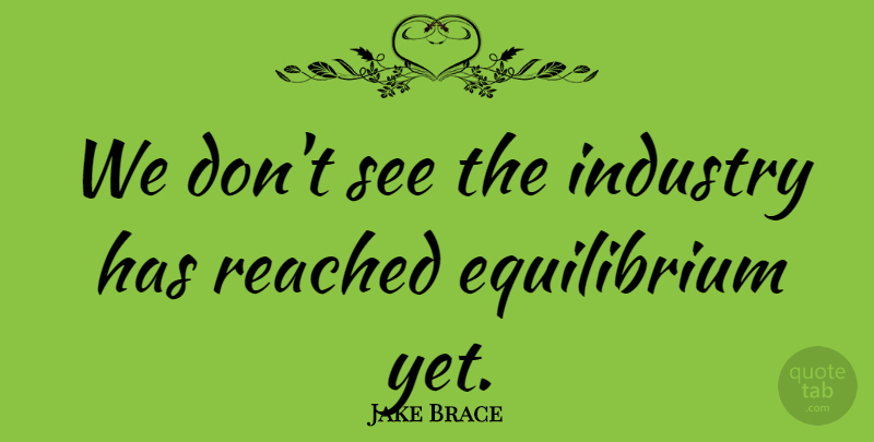 Jake Brace Quote About Industry, Reached: We Dont See The Industry...
