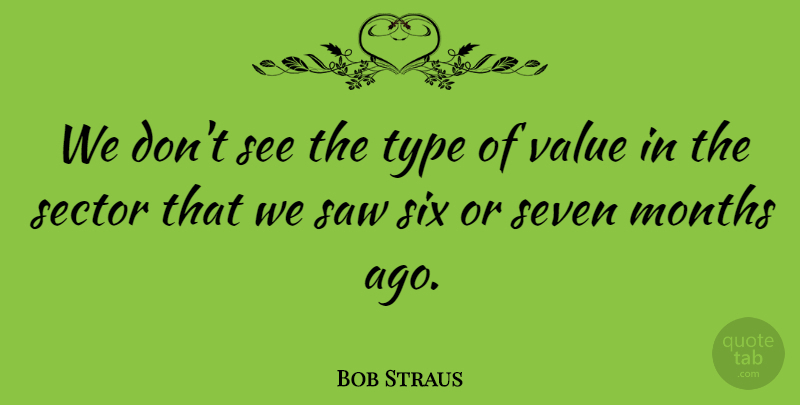 Bob Straus Quote About Months, Saw, Sector, Seven, Six: We Dont See The Type...