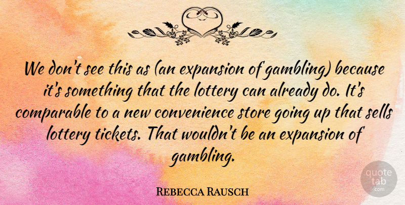 Rebecca Rausch Quote About Comparable, Expansion, Lottery, Sells, Store: We Dont See This As...