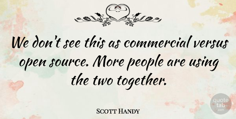 Scott Handy Quote About Commercial, Open, People, Using, Versus: We Dont See This As...