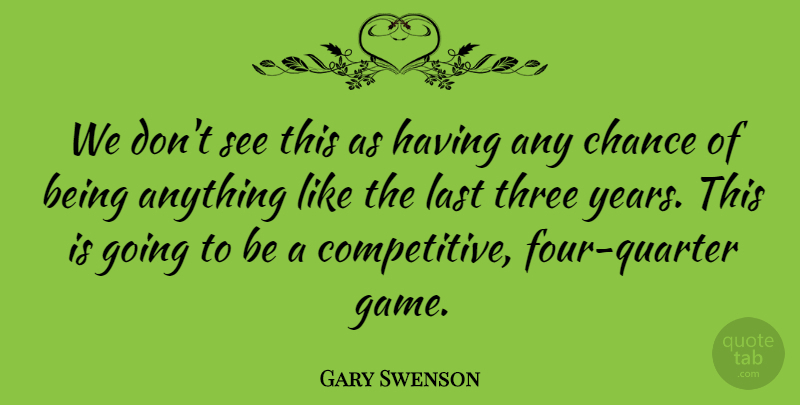 Gary Swenson Quote About Chance, Last, Three: We Dont See This As...