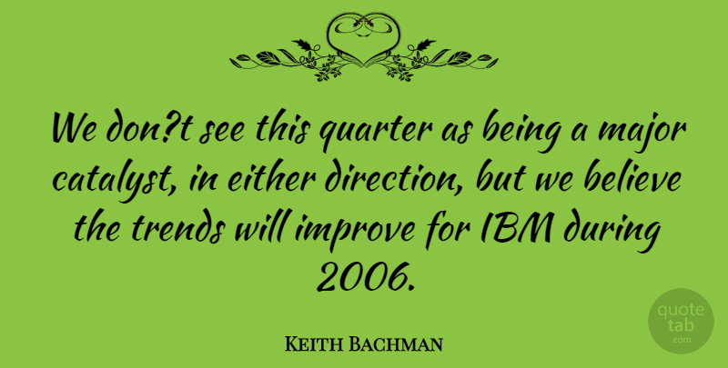 Keith Bachman Quote About Believe, Either, Ibm, Improve, Major: We Dont See This Quarter...