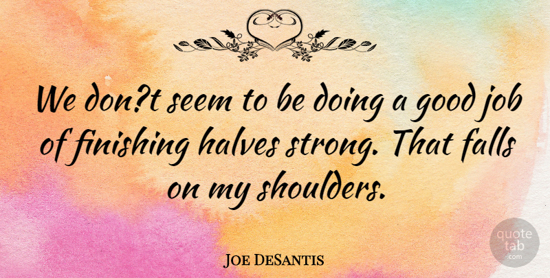 Joe DeSantis Quote About Falls, Finishing, Good, Halves, Job: We Dont Seem To Be...