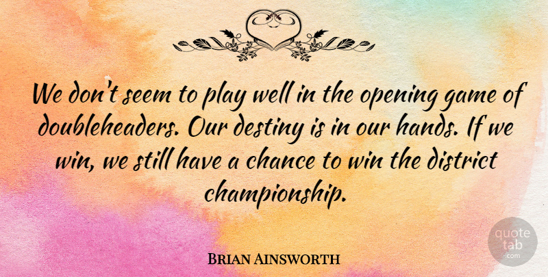 Brian Ainsworth Quote About Chance, Destiny, District, Game, Opening: We Dont Seem To Play...