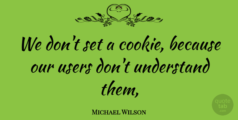 Michael Wilson Quote About Understand, Users: We Dont Set A Cookie...