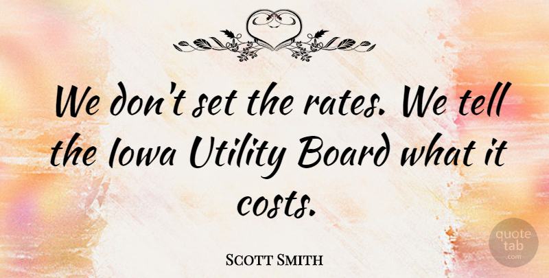 Scott Smith Quote About Board, Iowa, Utility: We Dont Set The Rates...