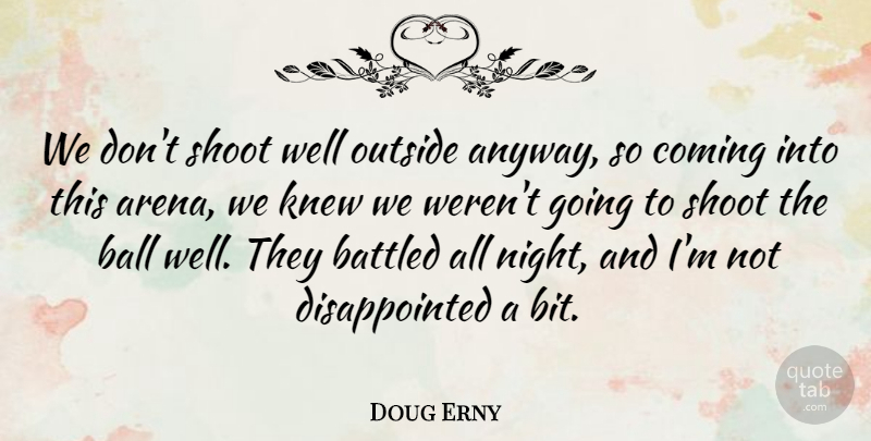 Doug Erny Quote About Ball, Coming, Knew, Outside, Shoot: We Dont Shoot Well Outside...